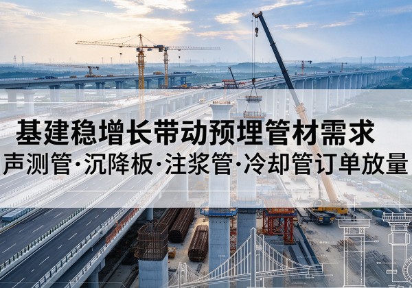 施秉基建稳增长带动预埋监测管材需求，声测管、沉降板、注浆管订单持续放量