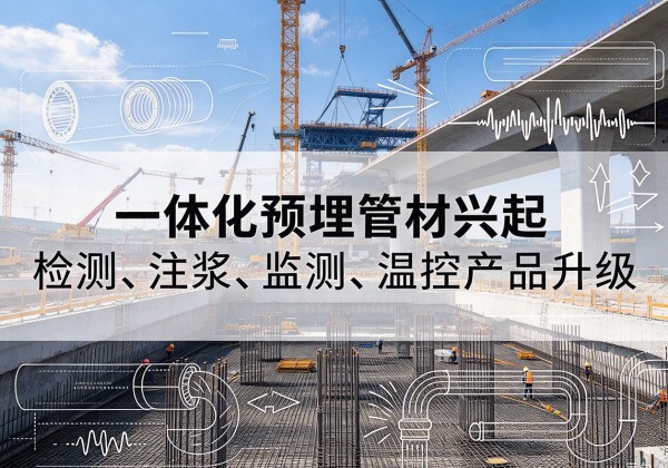 施秉一体化管材产品兴起，声测注浆一体管、多功能预埋管应用增多